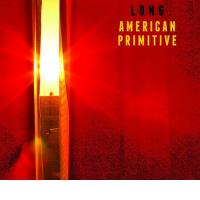 L/O/N/G: American Primitive (Glitterhouse/Indigo, 2011) (ponovitev 24. 10. 2011 ob 00.30)